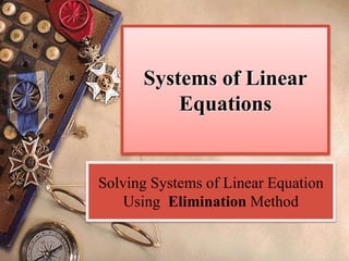 Systems of Linear
Equations
Solving Systems of Linear Equation
Using Elimination Method
 