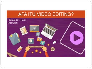 APA ITU VIDEO EDITING?
Create By : Haris
Abdullah
 