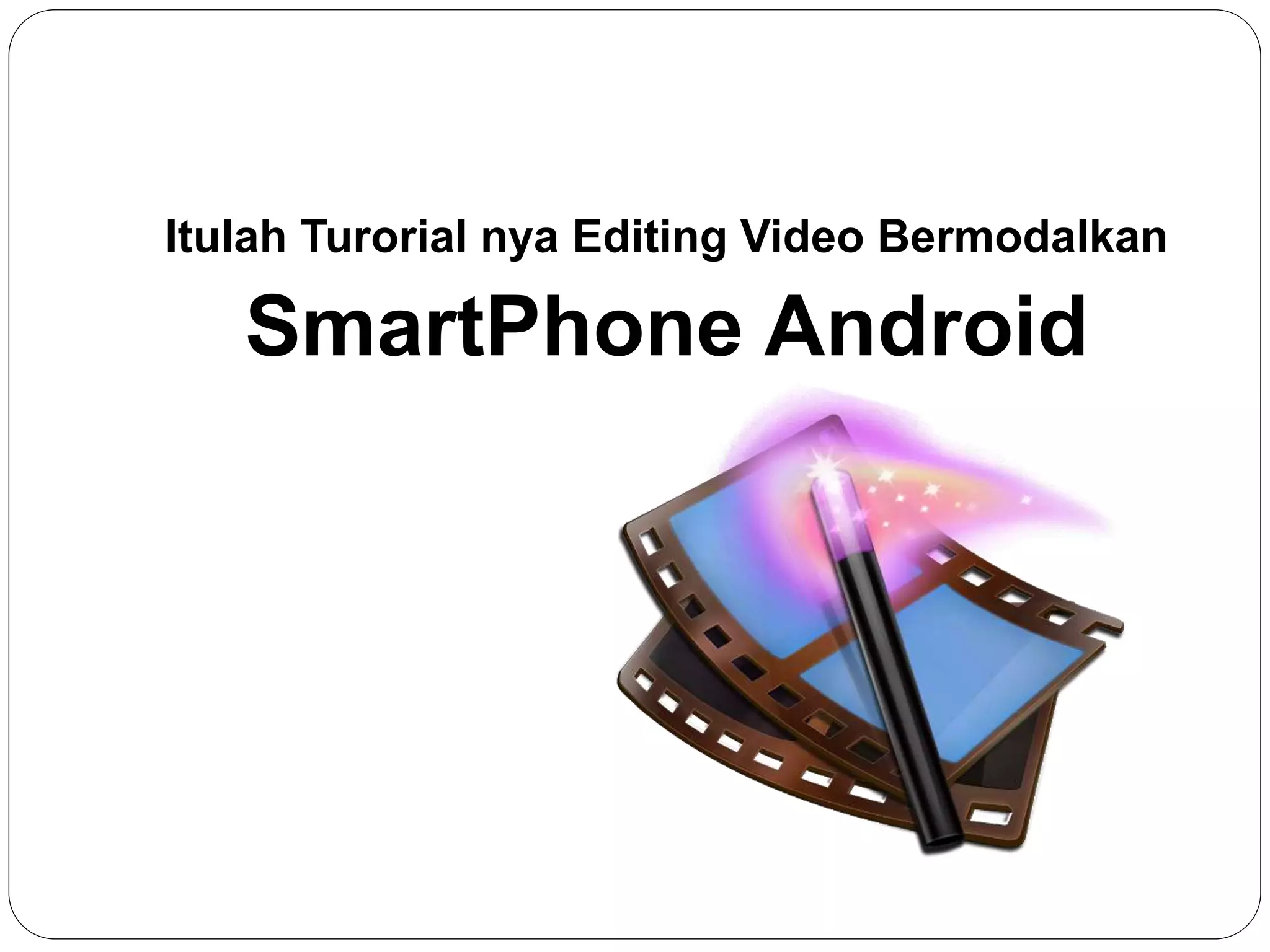 Itulah Turorial nya Editing Video Bermodalkan
SmartPhone Android
 