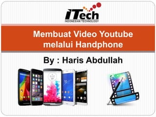 Membuat Video Youtube
melalui Handphone
By : Haris Abdullah
 