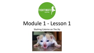 Module 1 - Lesson 1
Slashing Calories on The Sly
 