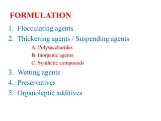 FORMULATION
1. Flocculating agents
2. Thickening agents / Suspending agents
A. Polysaccharides
B. Inorganic agents
C. Synthetic compounds
3. Wetting agents
4. Preservatives
5. Organoleptic additives
 