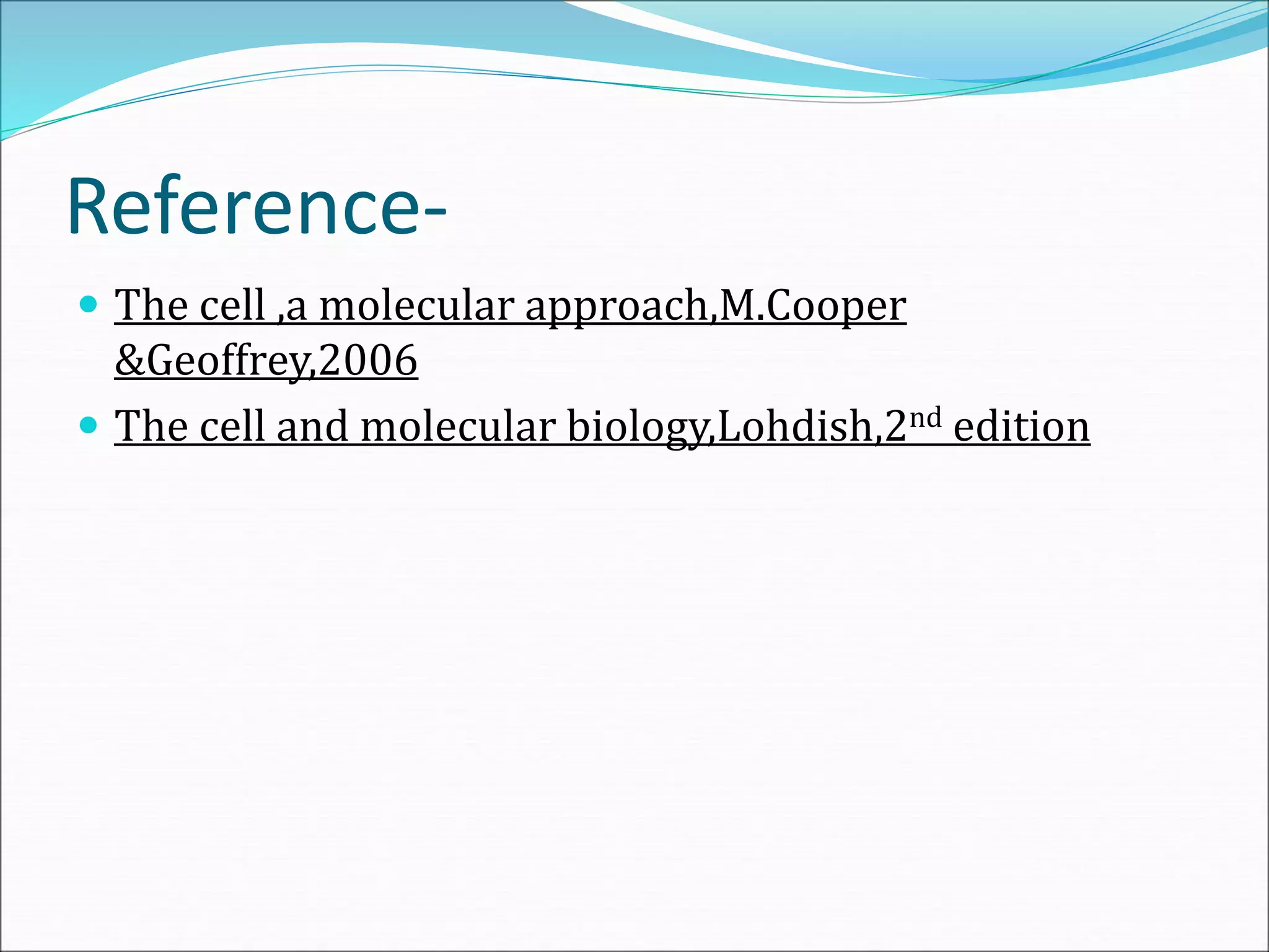Reference-
 The cell ,a molecular approach,M.Cooper
&Geoffrey,2006
 The cell and molecular biology,Lohdish,2nd edition
 