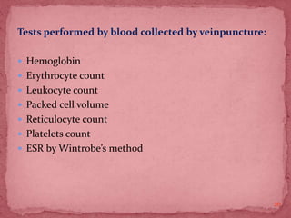 Tests performed by blood collected by veinpuncture:
 Hemoglobin
 Erythrocyte count
 Leukocyte count
 Packed cell volume
 Reticulocyte count
 Platelets count
 ESR by Wintrobe’s method
26
 