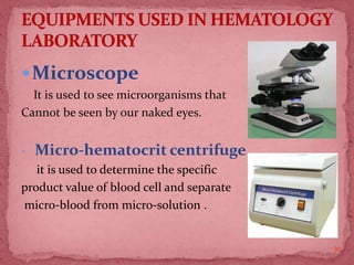Microscope
It is used to see microorganisms that
Cannot be seen by our naked eyes.
• Micro-hematocrit centrifuge
it is used to determine the specific
product value of blood cell and separate
micro-blood from micro-solution .
30
 
