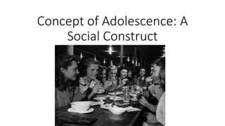 Concept of Adolescence: A
Social Construct
 