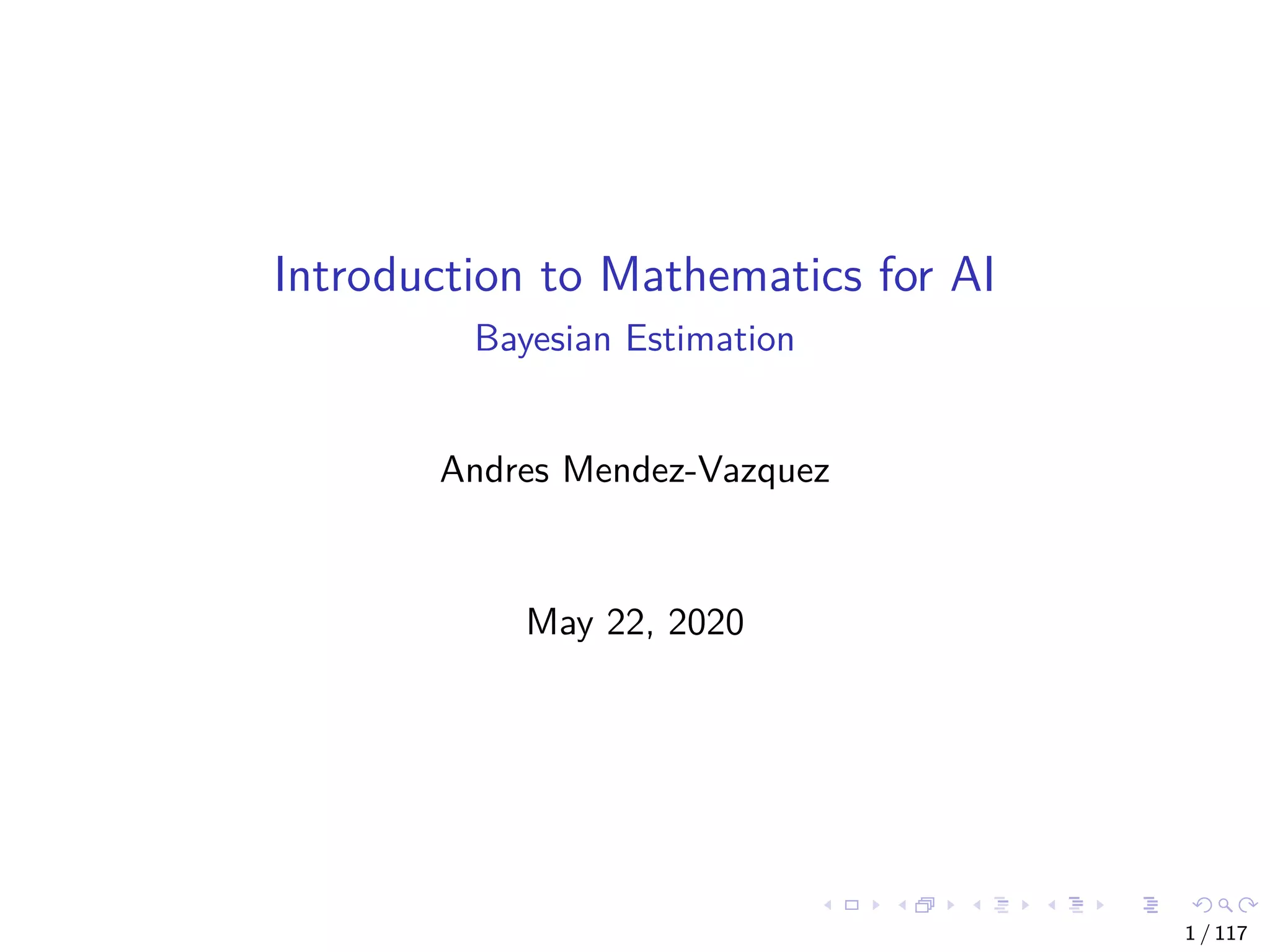Introduction to Mathematics for AI
Bayesian Estimation
Andres Mendez-Vazquez
May 22, 2020
1 / 117
 