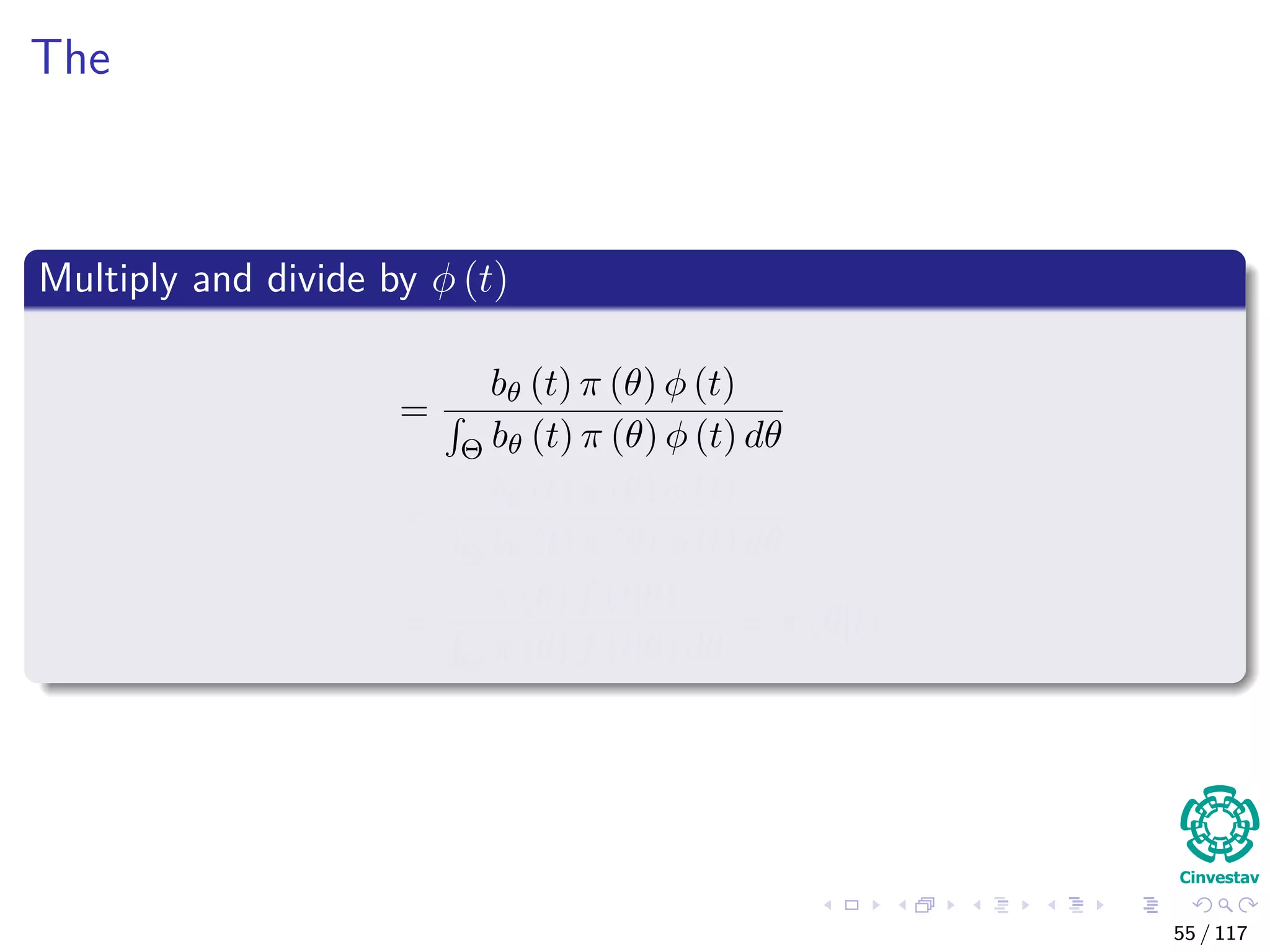 The
Multiply and divide by φ (t)
=
bθ (t) π (θ) φ (t)
Θ bθ (t) π (θ) φ (t) dθ
=
bθ (t) π (θ) φ (t)
Θ bθ (t) π (θ) φ (t) dθ
=
π (θ) f (t|θ)
Θ π (θ) f (t|θ) dθ
= π (θ|t)
55 / 117
 