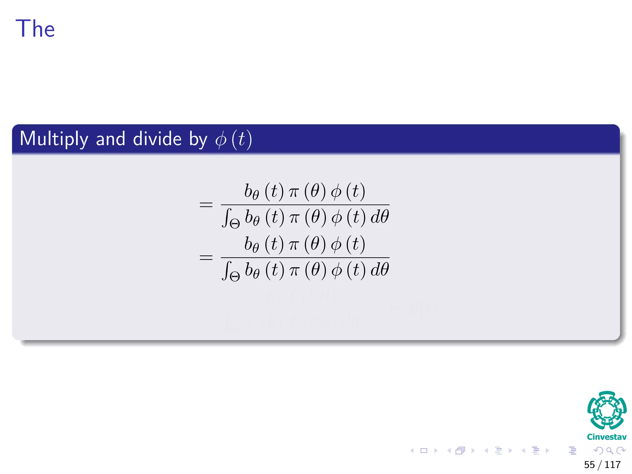 The
Multiply and divide by φ (t)
=
bθ (t) π (θ) φ (t)
Θ bθ (t) π (θ) φ (t) dθ
=
bθ (t) π (θ) φ (t)
Θ bθ (t) π (θ) φ (t) dθ
=
π (θ) f (t|θ)
Θ π (θ) f (t|θ) dθ
= π (θ|t)
55 / 117
 