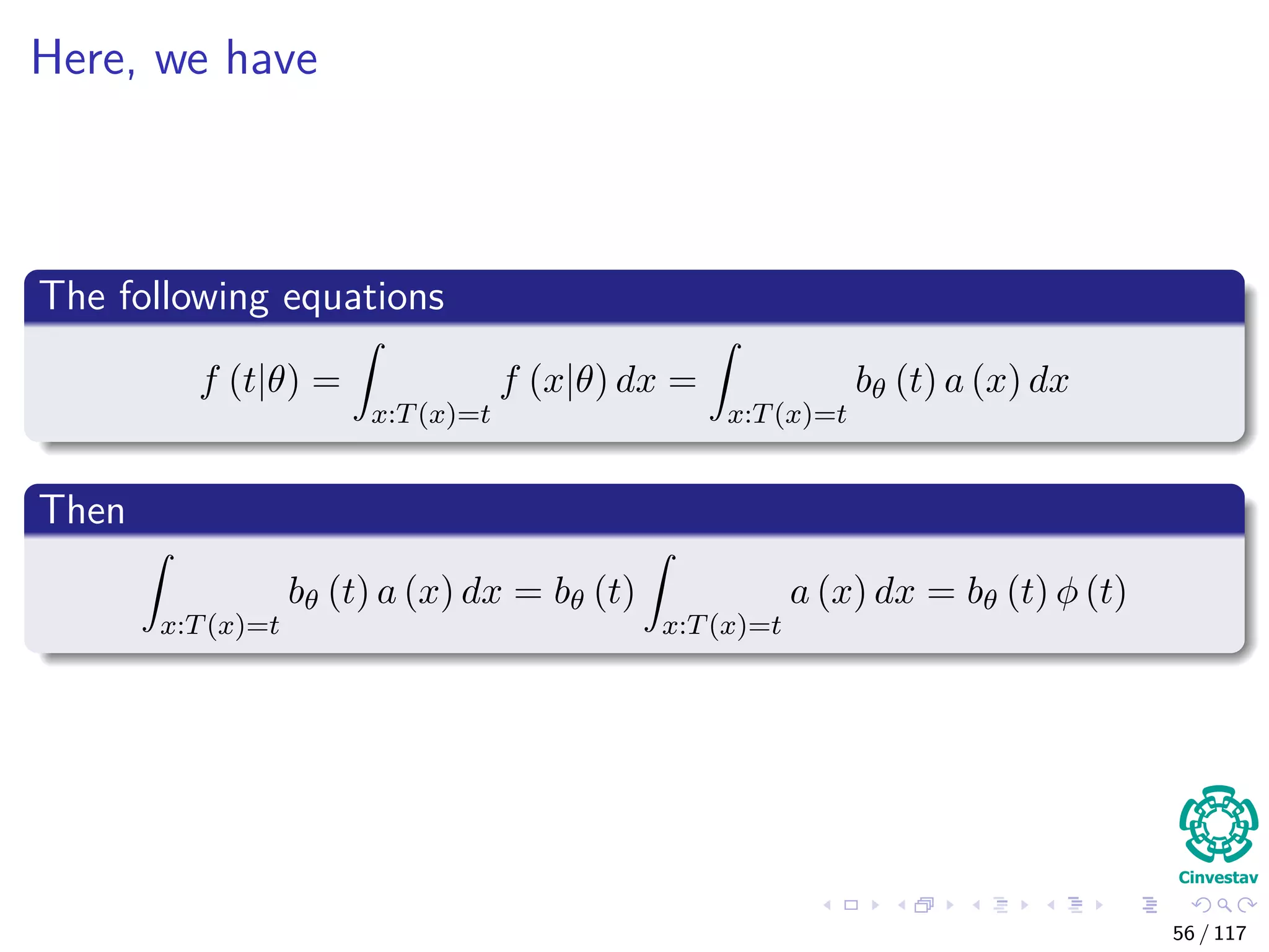 Here, we have
The following equations
f (t|θ) =
x:T(x)=t
f (x|θ) dx =
x:T(x)=t
bθ (t) a (x) dx
Then
x:T(x)=t
bθ (t) a (x) dx = bθ (t)
x:T(x)=t
a (x) dx = bθ (t) φ (t)
56 / 117
 