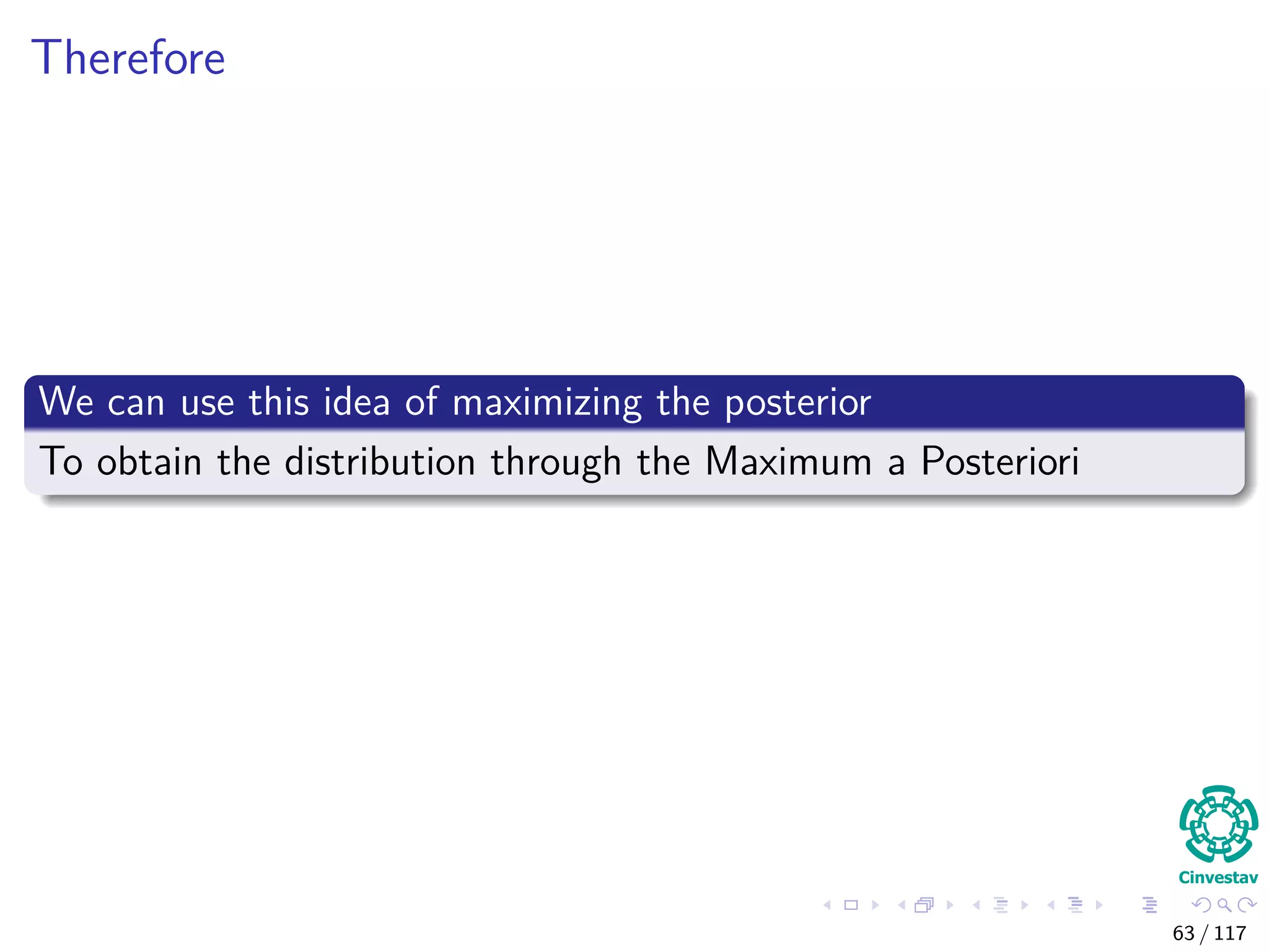 Therefore
We can use this idea of maximizing the posterior
To obtain the distribution through the Maximum a Posteriori
63 / 117
 
