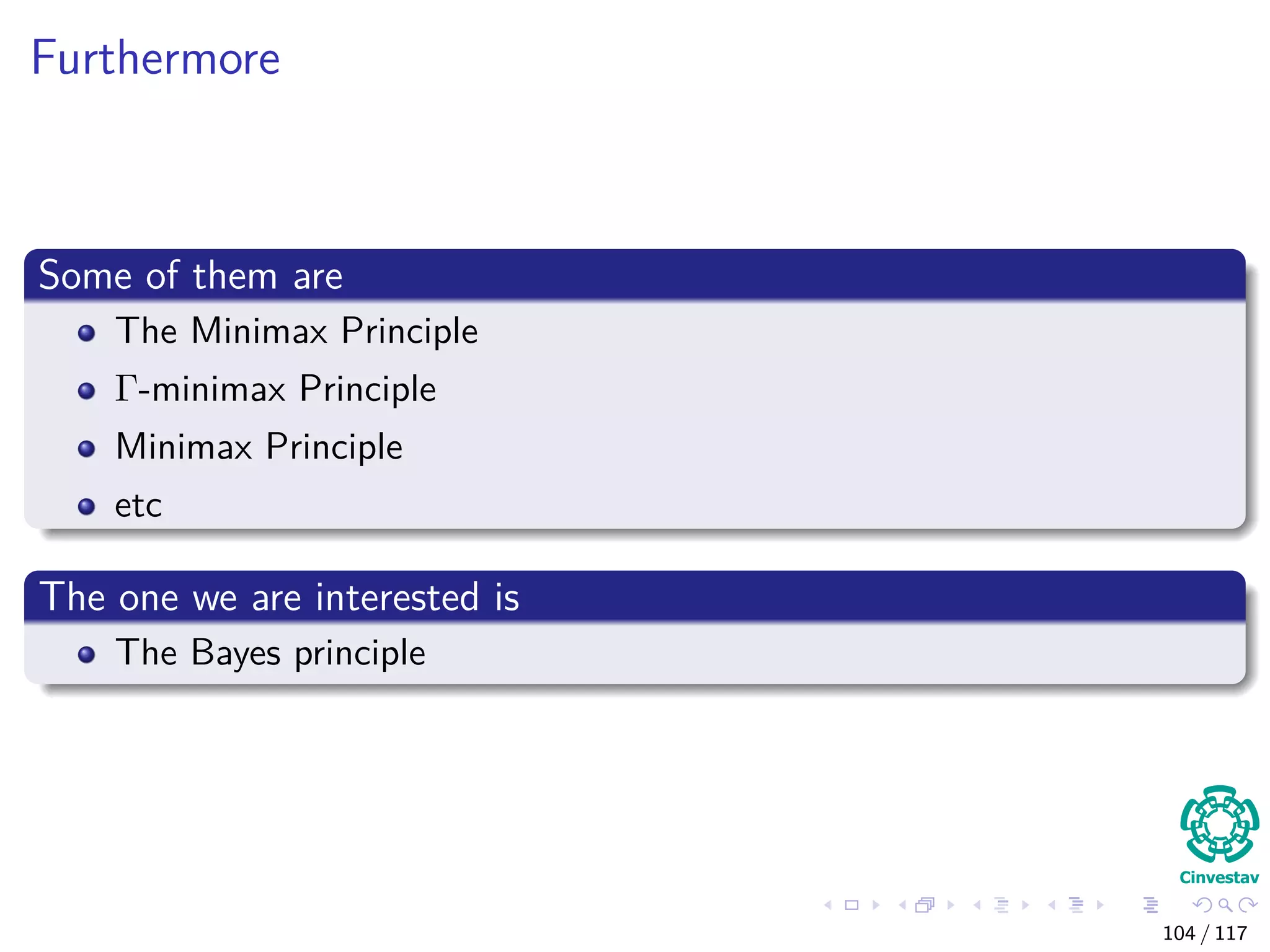 Furthermore
Some of them are
The Minimax Principle
Γ-minimax Principle
Minimax Principle
etc
The one we are interested is
The Bayes principle
104 / 117
 