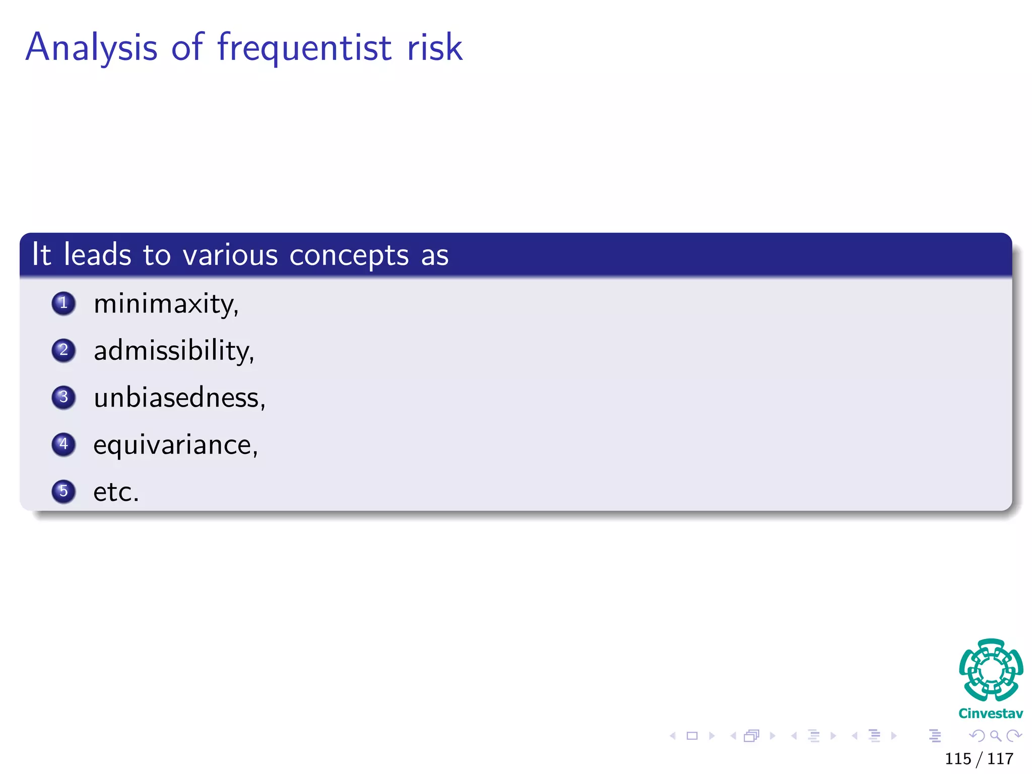 Analysis of frequentist risk
It leads to various concepts as
1 minimaxity,
2 admissibility,
3 unbiasedness,
4 equivariance,
5 etc.
115 / 117
 