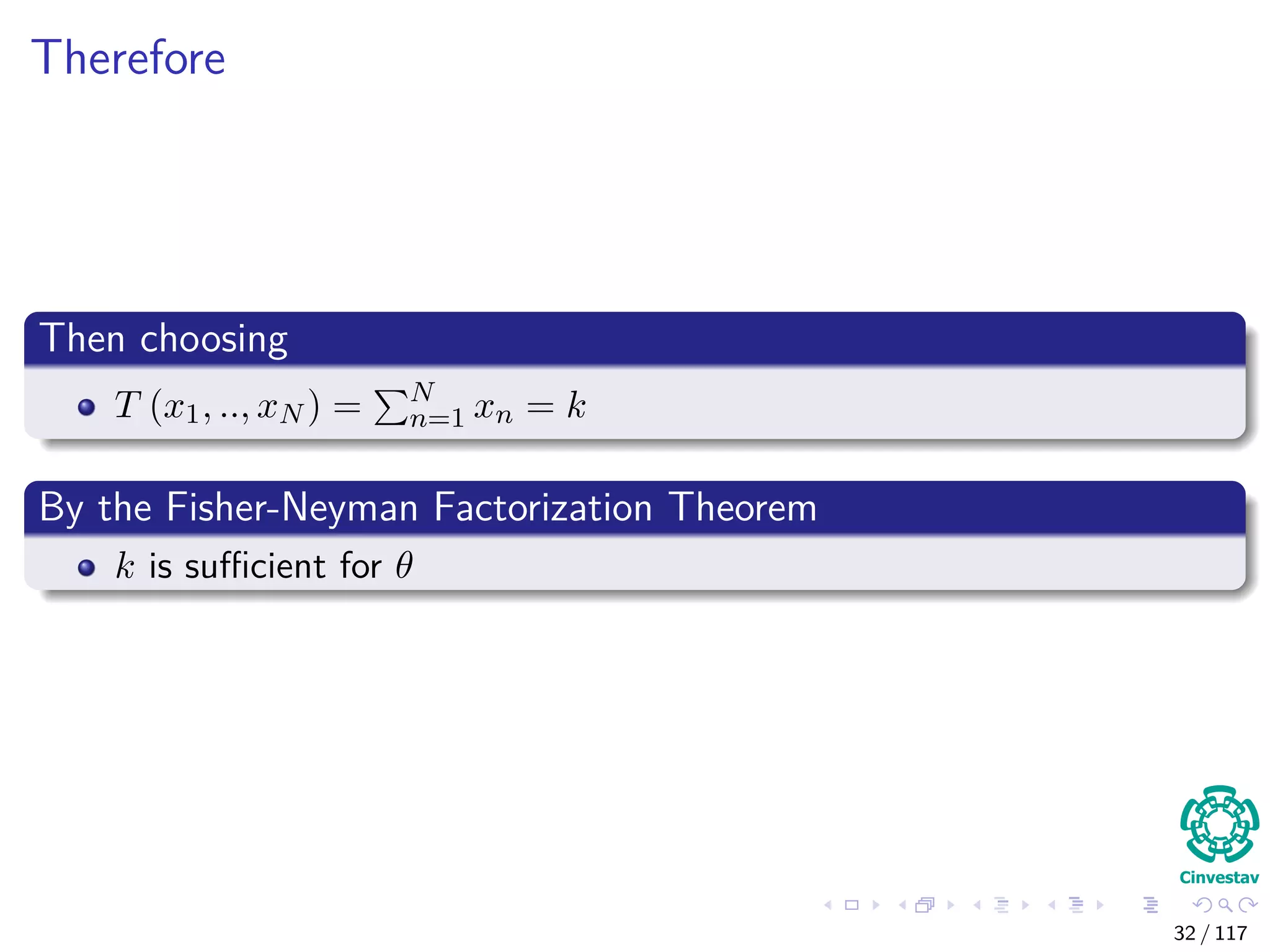 Therefore
Then choosing
T (x1, .., xN ) = N
n=1 xn = k
By the Fisher-Neyman Factorization Theorem
k is suﬃcient for θ
32 / 117
 
