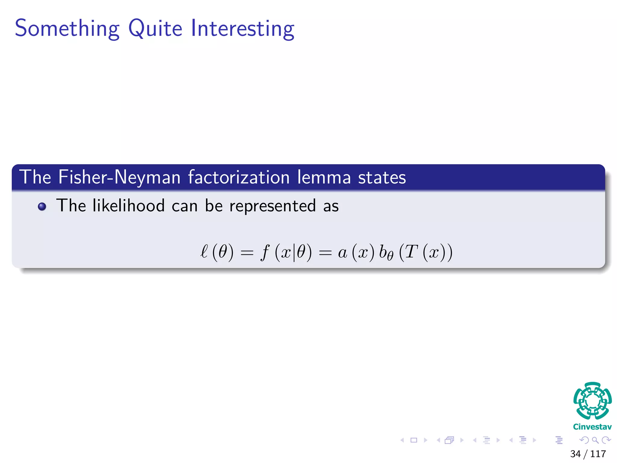 Something Quite Interesting
The Fisher-Neyman factorization lemma states
The likelihood can be represented as
(θ) = f (x|θ) = a (x) bθ (T (x))
34 / 117
 