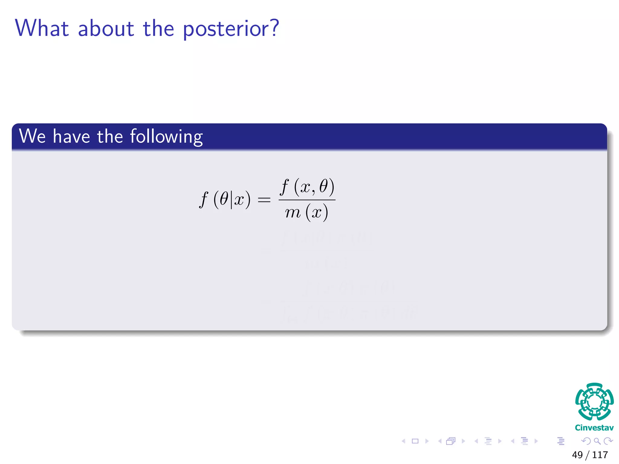 What about the posterior?
We have the following
f (θ|x) =
f (x, θ)
m (x)
=
f (x|θ) π (θ)
m (x)
=
f (x|θ) π (θ)
Θ f (x|θ) π (θ) dθ
49 / 117
 
