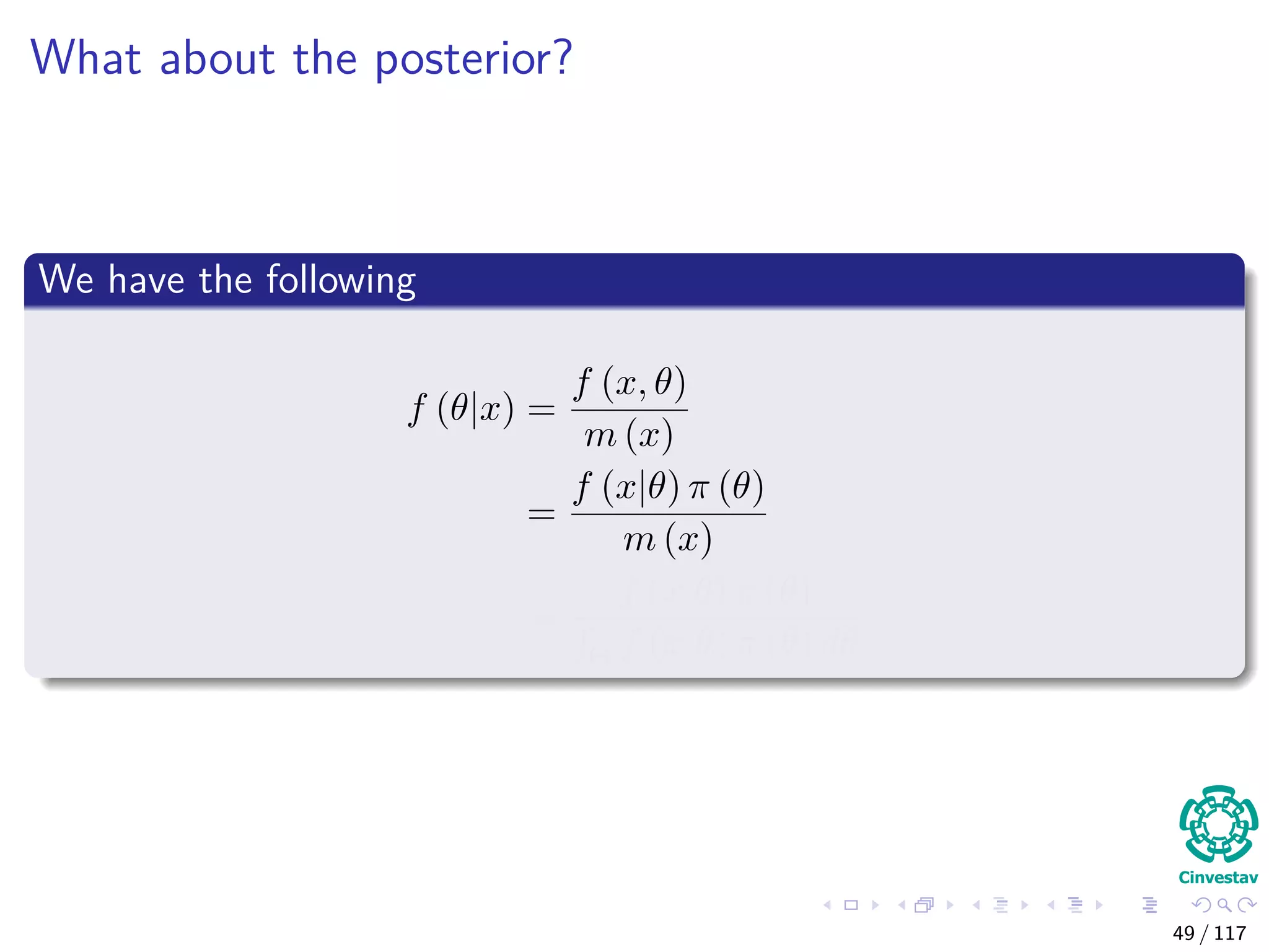 What about the posterior?
We have the following
f (θ|x) =
f (x, θ)
m (x)
=
f (x|θ) π (θ)
m (x)
=
f (x|θ) π (θ)
Θ f (x|θ) π (θ) dθ
49 / 117
 