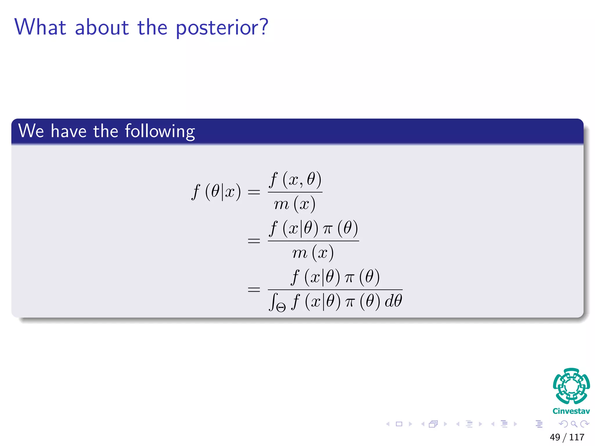 What about the posterior?
We have the following
f (θ|x) =
f (x, θ)
m (x)
=
f (x|θ) π (θ)
m (x)
=
f (x|θ) π (θ)
Θ f (x|θ) π (θ) dθ
49 / 117
 