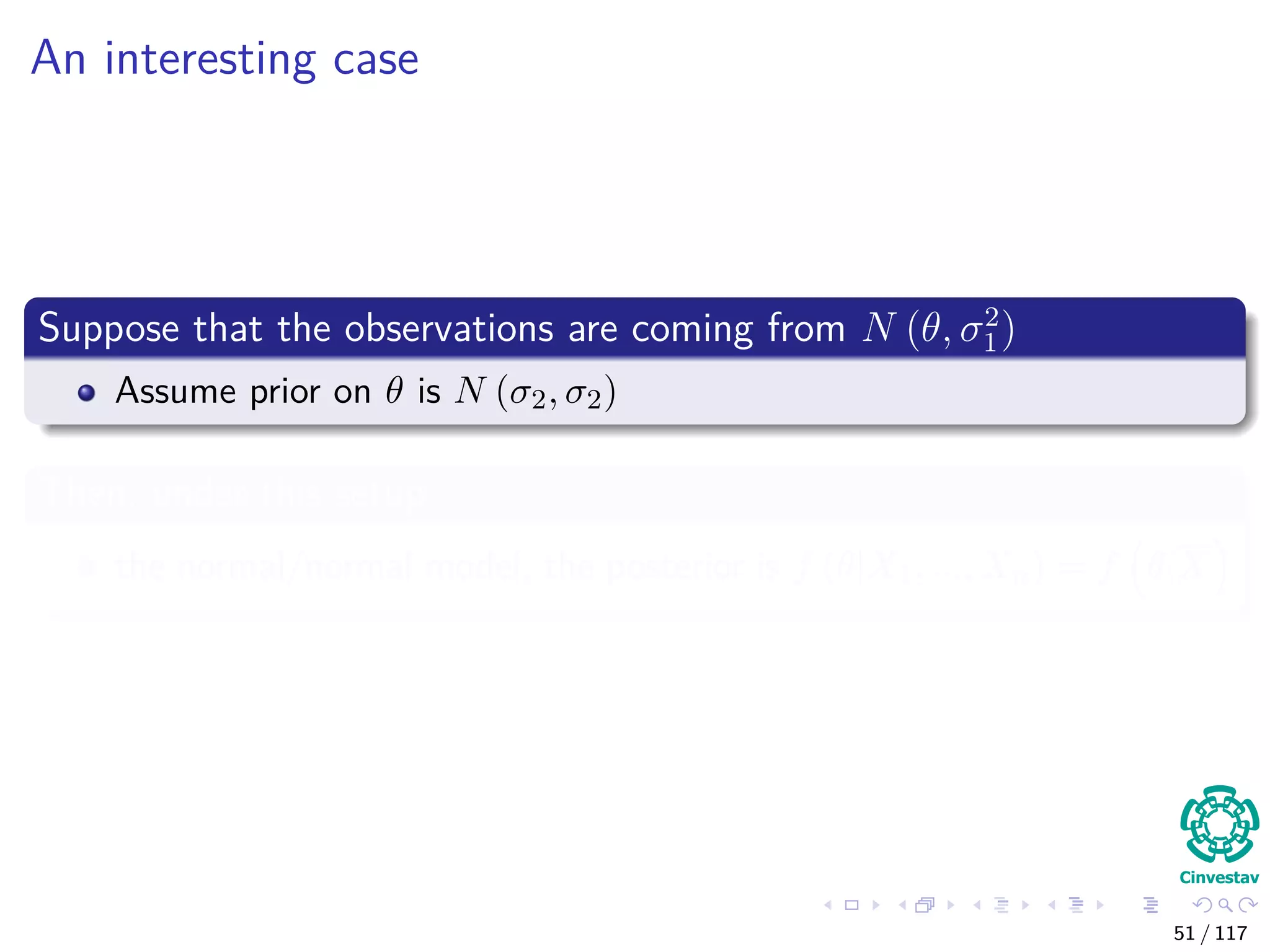 An interesting case
Suppose that the observations are coming from N (θ, σ2
1)
Assume prior on θ is N (σ2, σ2)
Then, under this setup
the normal/normal model, the posterior is f (θ|X1, ..., Xn) = f θ|X
51 / 117
 