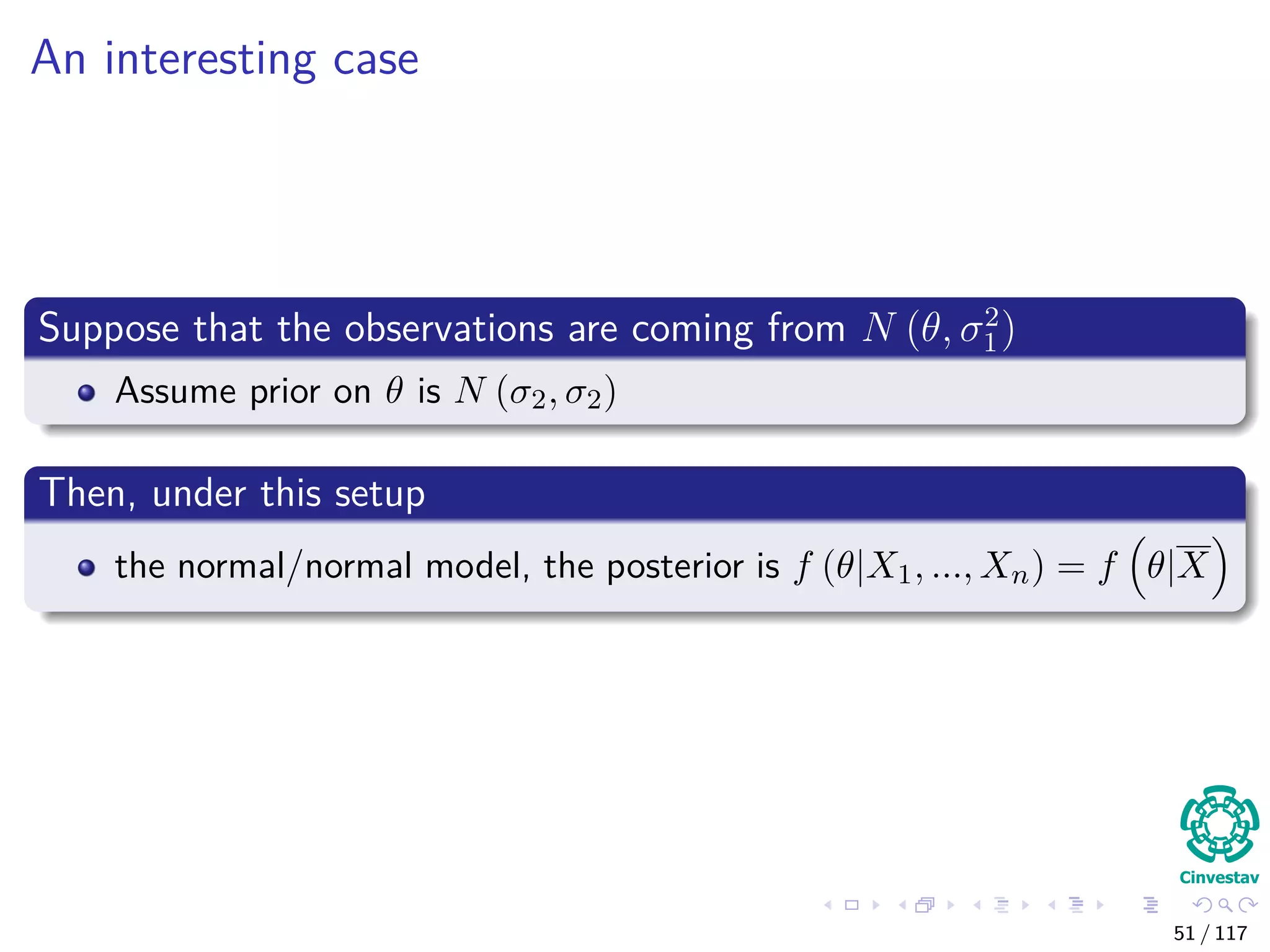 An interesting case
Suppose that the observations are coming from N (θ, σ2
1)
Assume prior on θ is N (σ2, σ2)
Then, under this setup
the normal/normal model, the posterior is f (θ|X1, ..., Xn) = f θ|X
51 / 117
 