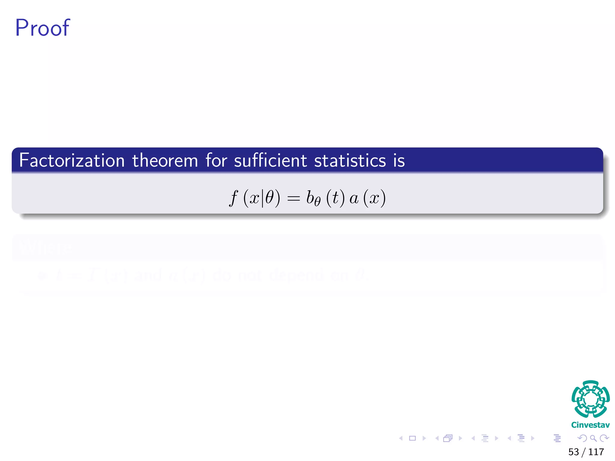 Proof
Factorization theorem for suﬃcient statistics is
f (x|θ) = bθ (t) a (x)
Where
t = T (x) and a (x) do not depend on θ.
53 / 117
 