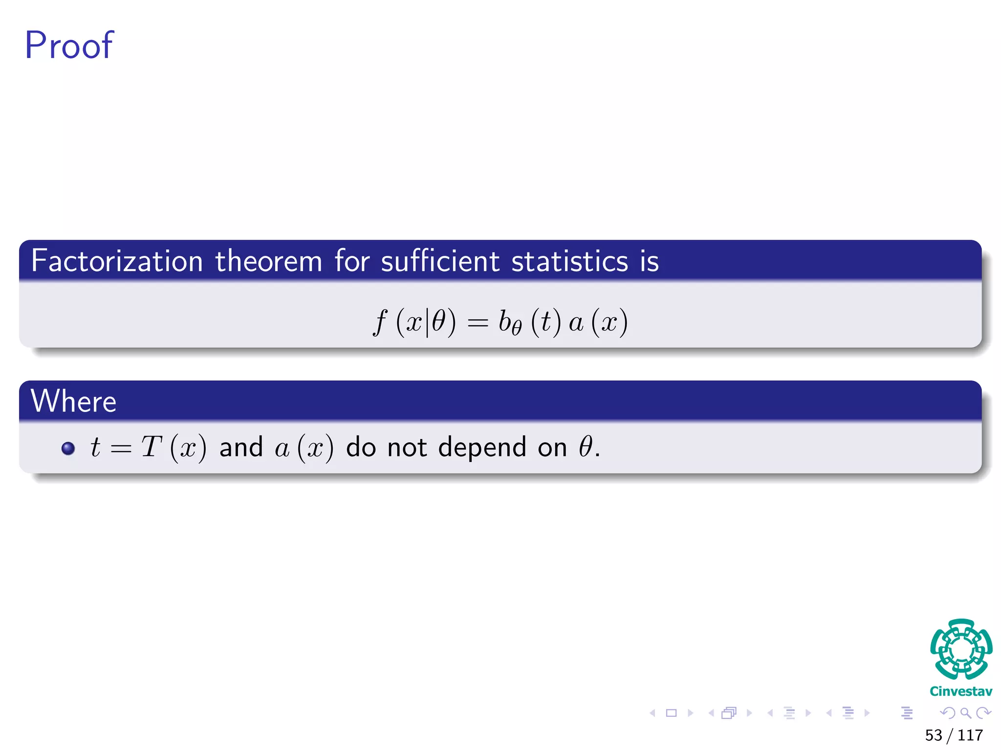 Proof
Factorization theorem for suﬃcient statistics is
f (x|θ) = bθ (t) a (x)
Where
t = T (x) and a (x) do not depend on θ.
53 / 117
 