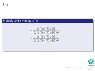 The
Multiply and divide by φ (t)
=
bθ (t) π (θ) φ (t)
Θ bθ (t) π (θ) φ (t) dθ
=
bθ (t) π (θ) φ (t)
Θ bθ (t) π (θ) φ (t) dθ
=
π (θ) f (t|θ)
Θ π (θ) f (t|θ) dθ
= π (θ|t)
55 / 117
 