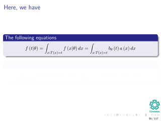 Here, we have
The following equations
f (t|θ) =
x:T(x)=t
f (x|θ) dx =
x:T(x)=t
bθ (t) a (x) dx
Then
x:T(x)=t
bθ (t) a (x) dx = bθ (t)
x:T(x)=t
a (x) dx = bθ (t) φ (t)
56 / 117
 