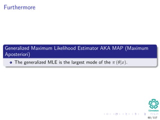 Furthermore
Generalized Maximum Likelihood Estimator AKA MAP (Maximum
Aposteriori)
The generalized MLE is the largest mode of the π (θ|x).
60 / 117
 