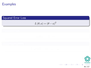 Examples
Squared Error Loss
L (θ, a) = (θ − a)2
Absolute Loss
L (θ, a) = |θ − a|
0-1 Loss example
L (θ, a) = I [|θ − a| > m]
89 / 117
 