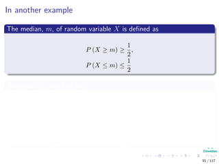 In another example
The median, m, of random variable X is deﬁned as
P (X ≥ m) ≥
1
2
,
P (X ≤ m) ≤
1
2
Assuming the absolute loss
ϕ (a) =Eθ|X [|θ − a|]
=
θ≥a
(θ − a) π (θ|X) dθ +
θ≤a
(a − θ) π (θ|X) dθ
=
∞
a
(θ − a) π (θ|X) dθ +
a
∞
(a − θ) π (θ|X) dθ
91 / 117
 