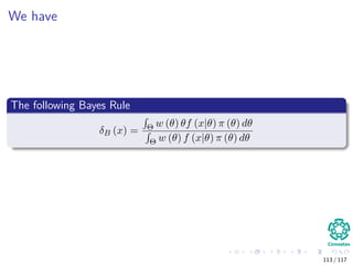 We have
The following Bayes Rule
δB (x) = Θ w (θ) θf (x|θ) π (θ) dθ
Θ w (θ) f (x|θ) π (θ) dθ
113 / 117
 