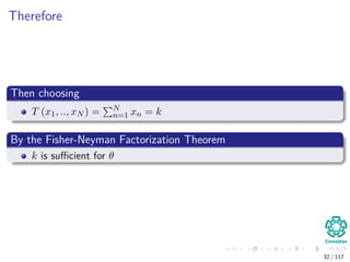 Therefore
Then choosing
T (x1, .., xN ) = N
n=1 xn = k
By the Fisher-Neyman Factorization Theorem
k is suﬃcient for θ
32 / 117
 