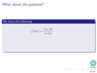 What about the posterior?
We have the following
f (θ|x) =
f (x, θ)
m (x)
=
f (x|θ) π (θ)
m (x)
=
f (x|θ) π (θ)
Θ f (x|θ) π (θ) dθ
49 / 117
 