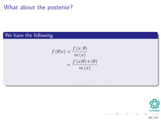 What about the posterior?
We have the following
f (θ|x) =
f (x, θ)
m (x)
=
f (x|θ) π (θ)
m (x)
=
f (x|θ) π (θ)
Θ f (x|θ) π (θ) dθ
49 / 117
 