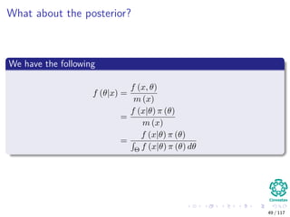 What about the posterior?
We have the following
f (θ|x) =
f (x, θ)
m (x)
=
f (x|θ) π (θ)
m (x)
=
f (x|θ) π (θ)
Θ f (x|θ) π (θ) dθ
49 / 117
 