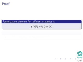 Proof
Factorization theorem for suﬃcient statistics is
f (x|θ) = bθ (t) a (x)
Where
t = T (x) and a (x) do not depend on θ.
53 / 117
 