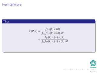 Furhtermore
Thus
π (θ|x) =
f (x|θ) π (θ)
Θ f (x|θ) π (θ) dθ
=
bθ (t) a (x) π (θ)
Θ bθ (t) a (x) π (θ) dθ
=
bθ (t) π (θ)
Θ bθ (t) π (θ) dθ
54 / 117
 