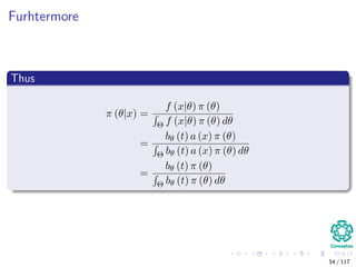 Furhtermore
Thus
π (θ|x) =
f (x|θ) π (θ)
Θ f (x|θ) π (θ) dθ
=
bθ (t) a (x) π (θ)
Θ bθ (t) a (x) π (θ) dθ
=
bθ (t) π (θ)
Θ bθ (t) π (θ) dθ
54 / 117
 