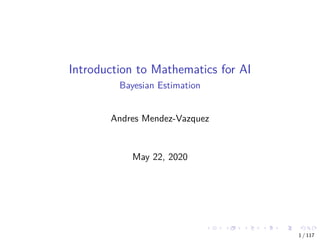 Introduction to Mathematics for AI
Bayesian Estimation
Andres Mendez-Vazquez
May 22, 2020
1 / 117
 