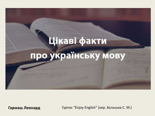 Гармаш Леонард Гурток “Enjoy English” (кер. Бєльська С. М.)
 