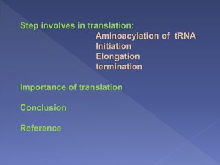 Step involves in translation:
Aminoacylation of tRNA
Initiation
Elongation
termination
Importance of translation
Conclusion
Reference
 