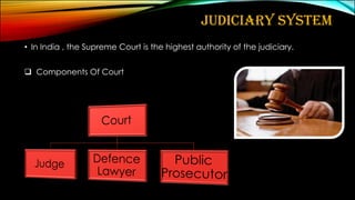 JUDICIARY SYSTEM
• In India , the Supreme Court is the highest authority of the judiciary.
❑ Components Of Court
 