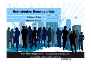 Estratégias Empresariais
Análise de Artigo
Mário Nascimento
Prof. Mario Nascimento - marioamaral@gmail.com
www.reactionconsultoria.com.br
 