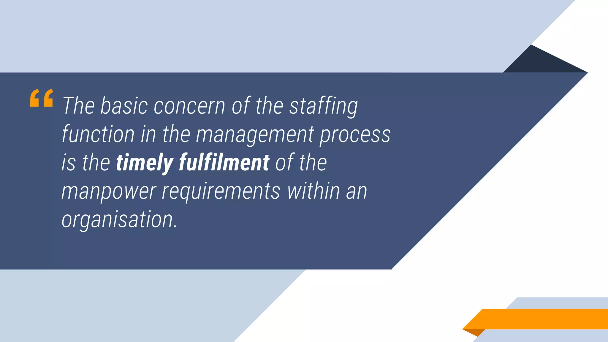 “The basic concern of the staffing
function in the management process
is the timely fulfilment of the
manpower requirements within an
organisation.
 