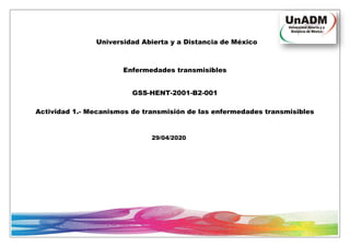 Universidad Abierta y a Distancia de México
Enfermedades transmisibles
GSS-HENT-2001-B2-001
Actividad 1.- Mecanismos de transmisión de las enfermedades transmisibles
29/04/2020
 
