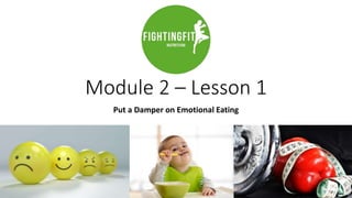 Module 2 – Lesson 1
Put a Damper on Emotional Eating
 