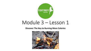 Module 3 – Lesson 1
Discover The Key to Burning More Calories
 
