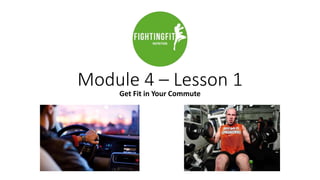 Module 4 – Lesson 1
Get Fit in Your Commute
 