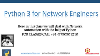 Here in this class we will deal with Network
Automation with the help of Python
FOR CLASSES CALL +91-9790901210
www.networkrhinos.com | Vishnu (Founder) | +91-9790901210
Python 3 for Network Engineers
 